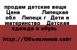 продам детские вещи › Цена ­ 2 500 - Липецкая обл., Липецк г. Дети и материнство » Детская одежда и обувь   